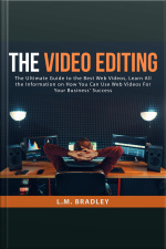 The Video Editing: The Ultimate Guide To The Best Web Videos, Learn All The Information On How You Can Use Web Videos For Your Business Success