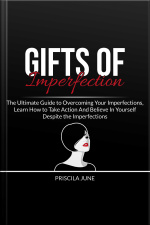 Gifts Of Imperfection: The Ultimate Guide To Overcoming Your Imperfections, Learn How To Take Action And Believe In Yourself Despite The Imperfections
