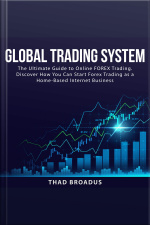Global Trading System: The Ultimate Guide To Online Forex Trading. Discover How You Can Start Forex Trading As A Home Based Internet Business