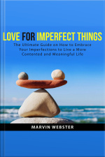 Love For Imperfect Things: The Ultimate Guide On How To Embrace Your Imperfections To Live A More Contented And Meaningful Life