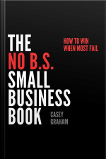 The No B.s. Small Business Book: How To Win When Most Fail