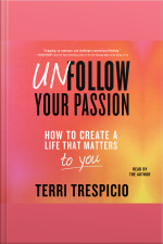 Unfollow Your Passion: How To Create A Life That Matters To You Now