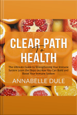 Clear Path To Health: The Ultimate Guide To Strengthening Your Immune System Learn The Steps On How You Can Build And Boost Your Immune System