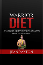 Warrior Diet: The Ultimate Guide To Achieving The Abs Of Your Dreams, Discover The Correct Diet And Effective Exercise That Could Help You Get The Body You Would Be Proud Of!