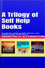 A Trilogy Of Self Help Books: Creativity, Dealing With Stress, And Building Self-confidence