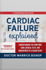 Cardiac Failure Explained: Understanding The Symptoms, Signs, Medical Tests, And Management Of A Failing Heart