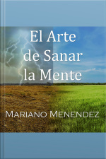 El Arte De Sanar La Mente: Un Manual Teórico/práctico De Sanación Mental.