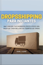 Dropshipping Para Incipiantes. Haz Crecer Tus Ingresos Poco A Poco Sin Salir De Casa Incluso En Tiempos De Crisis