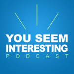 You Seem Interesting