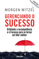Resumo - Gerenciando o sucesso: driblando a incompetência e o fracasso para se tornar um líder melhor