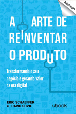 Resumo - A arte de reinventar o produto: transformando o seu negócio e gerando valor na era digital