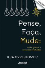 Resumo - Pense, faça, mude: sonhe grande e conquiste resultados