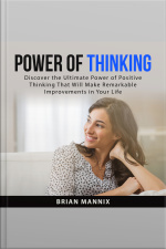 Power Of Thinking: Discover The Ultimate Power Of Positive Thinking That Will Make Remarkable Improvements In Your Life