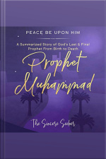Prophet Muhammad Peace Be Upon Him: A Summarized Story Of God’s Last  Final Prophet From Birth To Death