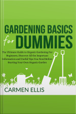 Gardening Basics For Dummies: The Ultimate Guide To Organic Gardening For Beginners, Discover All The Important Information And Useful Tips You Need Before Starting Your Own Organic Garden
