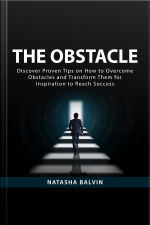 The Obstacle: Discover Proven Tips On How To Overcome Obstacles And Transform Them For Inspiration To Reach Success