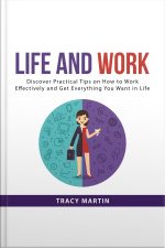Life And Work: Discover Practical Tips On How To Work Effectively And Get Everything You Want In Life