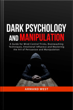 Dark Psychology And Manipulation: A Guide For Mind Control Tricks, Brainwashing Techniques, Emotional Influence And Mastering The Art Of Persuasion And Manipulation