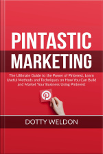 Pintastic Marketing: The Ultimate Guide To The Power Of Pinterest, Learn Useful Methods And Techniques On How You Can Build And Market Your Business Using Pinterest