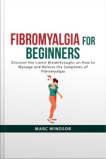 Fibromyalgia For Beginners: Discover The Latest Breakthroughs On How To Manage And Relieve The Symptoms Of Fibromyalgia