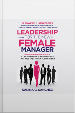 Leadership For The New Female Manager: 21 Powerful Strategies For Coaching High-performance Teams, Earning Respect  Influencing Up