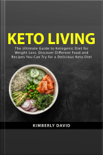 Keto Living: The Ultimate Guide To Ketogenic Diet For Weight Loss. Discover Different Food And Recipes You Can Try For A Delicious Keto Diet