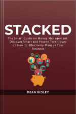 Stacked: The Smart Guide On Money Management. Discover Smart And Proven Techniques On How To Effectively Manage Your Finances