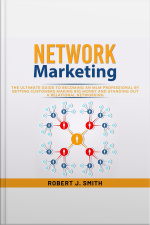 Network Marketing: The Ultimate Guide To Becoming An Mlm Professional By Getting Customers Making Big Money And Standing Out A Relational Networking