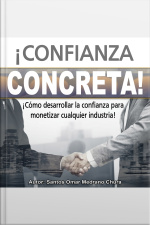 ¡confianza Concreta!: ¡cómo Desarrollar La Confianza Para Monetizar Cualquier Industria!