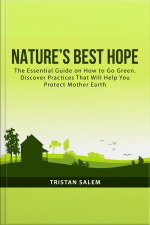 Nature’s Best Hope: The Essential Guide On How To Go Green. Discover Practices That Will Help You Protect Mother Earth