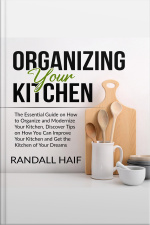 Organizing Your Kitchen: The Essential Guide On How To Organize And Modernize Your Kitchen, Discover Tips On How You Can Improve Your Kitchen And Get The Kitchen Of Your Dreams