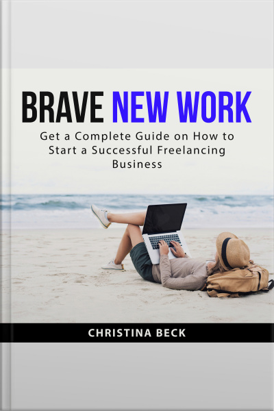 Brave New Work: Get A Complete Guide On How To Start A Successful Freelancing Business