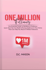 One Million Followers: The Essential Guide To Building An Audience, Learn How You Can Build A Raving Audience In Your Niche That Can Help You Reach A Million Followers