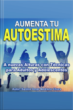 Aumenta Tu Autoestima: A Nuevas Alturas Con Técnicas Para Adultos Y Adolescentes