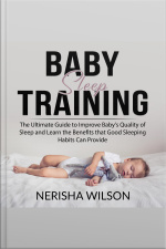 Baby Sleep Training: The Ultimate Guide To Improve Babys Quality Of Sleep And Learn The Benefits That Good Sleeping Habits Can Provide