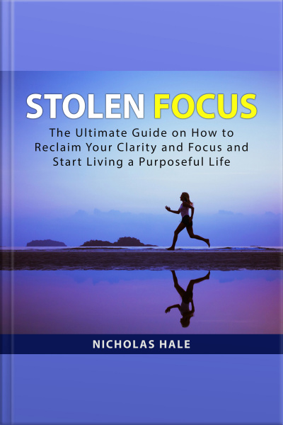 Stolen Focus: The Ultimate Guide On How To Reclaim Your Clarity And Focus And Start Living A Purposeful Life