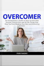 Overcomer: An Entrepreneur’s Guide On How To Overcome Excuses, Distractions And All The Things That Stop You From Working Your Best And Achieving Success