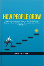 How People Grow: Learn Strategies On How To Get Out Of Your Comfort Zone So You Can Grow And Reach Your Full Potential