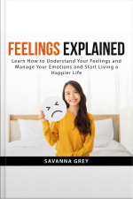 Feelings Explained: Learn How To Understand Your Feelings And And Manage Your Emotions And Start Living A Happier Life