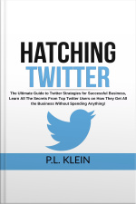 Hatching Twitter: The Ultimate Guide To Twitter Strategies For Successful Business, Learn All The Secrets From Top Twitter Users On How They Get All The Business Without Spending Anything!