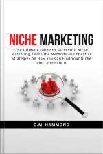 Niche Marketing: The Ultimate Guide To Successful Niche Marketing, Learn The Methods And Effective Strategies On How You Can Find Your Niche And Dominate It