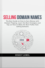 Selling Domain Names: The Best Guide On How To Earn Money With Domain Flipping. Learn The Best Strategies And Tips On How To Make The Best Profits From Selling Domains