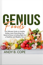 Genius Foods:: The Ultimate Guide To Healthy Eating, Learn Everything You Need To Know To Eating Right For A Healthier And Brighter You!