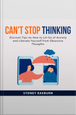 Cant Stop Thinking:: Discover Tips On How To Let Go Of Anxiety And Liberate Yourself From Obsessive Thoughts