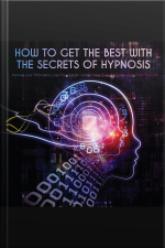 How To Get The Best With The Secrets Of Hypnosis: Improve Your Motivation, Lose Your Weight And Achieve Everything You Want From Your Life