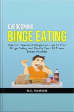 Overcoming Binge Eating: Discover Proven Strategies On How To Stop Binge Eating And Finally Shed All Those Excess Pounds!