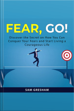 Fear, Go!: Discover The Secret On How You Can Conquer Your Fears And Start Living A Courageous Life