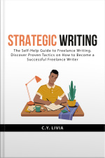 Strategic Writing: The Self-help Guide To Freelance Writing. Discover Proven Tactics On How To Become A Successful Freelance Writer