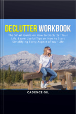 Declutter Workbook: The Smart Guide On How To Declutter Your Life. Learn Useful Tips On How To Start Simplifying Every Aspect Of Your Life