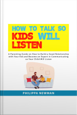How To Talk So Kids Will Listen: A Parenting Guide On How To Build A Good Relationship With Your Kid And Become An Expert In Communicating So Your Child Will Listen